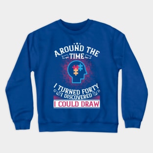 Around The Time I Turned Forty I Discovered I Could Draw Unique Abilities Autism Crewneck Sweatshirt